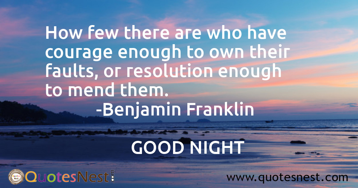 How few there are who have courage enough to own their faults, or resolution enough to mend them.